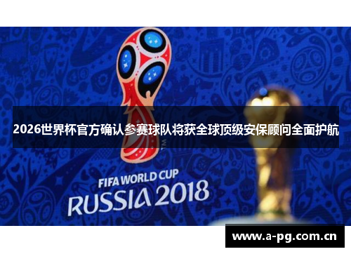 2026世界杯官方确认参赛球队将获全球顶级安保顾问全面护航 2026世界杯官方确认参赛球队将获全球顶级安保顾问全面护航