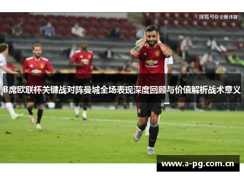 B席欧联杯关键战对阵曼城全场表现深度回顾与价值解析战术意义