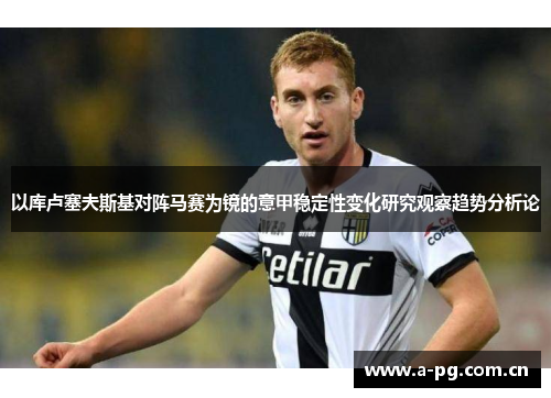 以库卢塞夫斯基对阵马赛为镜的意甲稳定性变化研究观察趋势分析论