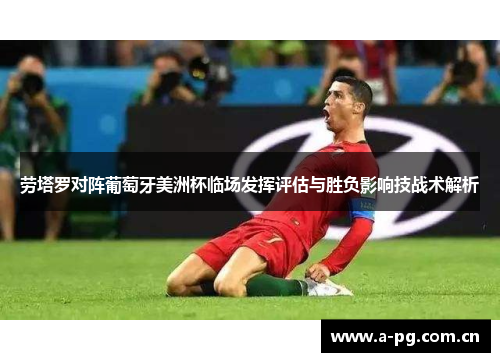 劳塔罗对阵葡萄牙美洲杯临场发挥评估与胜负影响技战术解析