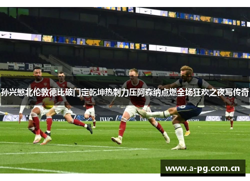 孙兴慜北伦敦德比破门定乾坤热刺力压阿森纳点燃全场狂欢之夜写传奇 孙兴慜北伦敦德比破门定乾坤热刺力压阿森纳点燃全场狂欢之夜写传奇